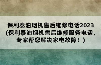 保利泰油烟机售后维修电话2023(保利泰油烟机售后维修服务电话，专家帮您解决家电故障！)