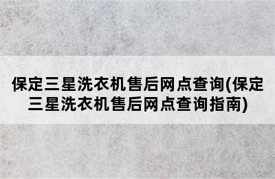 保定三星洗衣机售后网点查询(保定三星洗衣机售后网点查询指南)