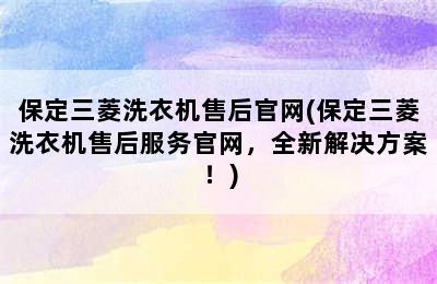 保定三菱洗衣机售后官网(保定三菱洗衣机售后服务官网，全新解决方案！)