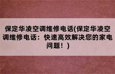 保定华凌空调维修电话(保定华凌空调维修电话：快速高效解决您的家电问题！)