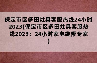 保定市区多田灶具客服热线24小时2023(保定市区多田灶具客服热线2023：24小时家电维修专家)