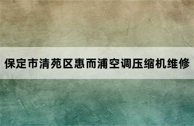 保定市清苑区惠而浦空调压缩机维修