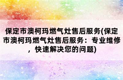 保定市澳柯玛燃气灶售后服务(保定市澳柯玛燃气灶售后服务：专业维修，快速解决您的问题)