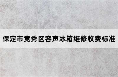 保定市竞秀区容声冰箱维修收费标准