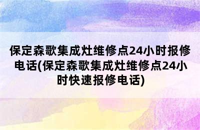 保定森歌集成灶维修点24小时报修电话(保定森歌集成灶维修点24小时快速报修电话)