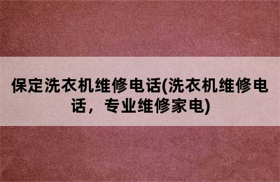 保定洗衣机维修电话(洗衣机维修电话，专业维修家电)