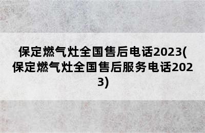 保定燃气灶全国售后电话2023(保定燃气灶全国售后服务电话2023)