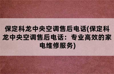 保定科龙中央空调售后电话(保定科龙中央空调售后电话：专业高效的家电维修服务)