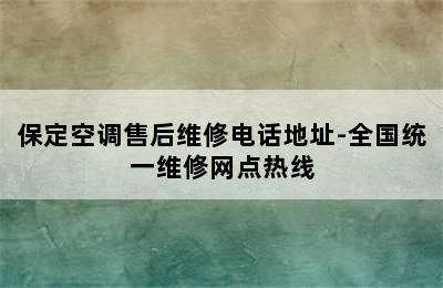 保定空调售后维修电话地址-全国统一维修网点热线