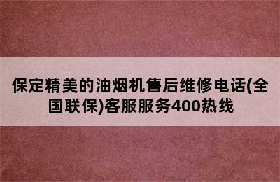 保定精美的油烟机售后维修电话(全国联保)客服服务400热线