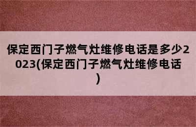 保定西门子燃气灶维修电话是多少2023(保定西门子燃气灶维修电话)