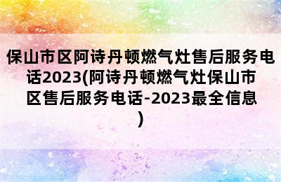 保山市区阿诗丹顿燃气灶售后服务电话2023(阿诗丹顿燃气灶保山市区售后服务电话-2023最全信息)