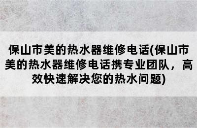 保山市美的热水器维修电话(保山市美的热水器维修电话携专业团队，高效快速解决您的热水问题)