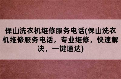 保山洗衣机维修服务电话(保山洗衣机维修服务电话，专业维修，快速解决，一键通达)