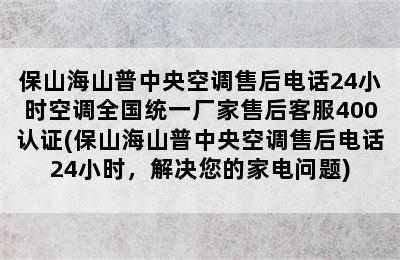 保山海山普中央空调售后电话24小时空调全国统一厂家售后客服400认证(保山海山普中央空调售后电话24小时，解决您的家电问题)