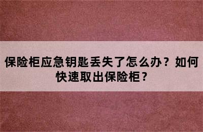 保险柜应急钥匙丢失了怎么办？如何快速取出保险柜？