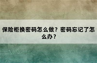 保险柜换密码怎么做？密码忘记了怎么办？