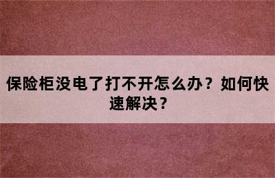 保险柜没电了打不开怎么办？如何快速解决？