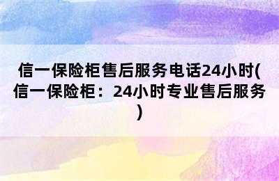 信一保险柜售后服务电话24小时(信一保险柜：24小时专业售后服务)