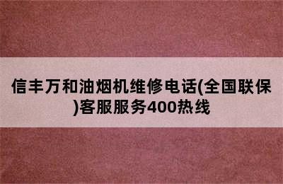 信丰万和油烟机维修电话(全国联保)客服服务400热线