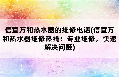 信宜万和热水器的维修电话(信宜万和热水器维修热线：专业维修，快速解决问题)