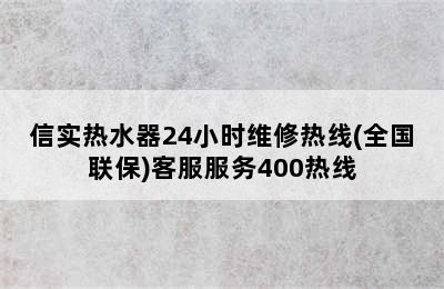 信实热水器24小时维修热线(全国联保)客服服务400热线