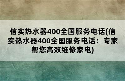 信实热水器400全国服务电话(信实热水器400全国服务电话：专家帮您高效维修家电)