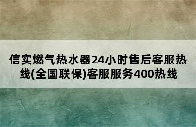 信实燃气热水器24小时售后客服热线(全国联保)客服服务400热线