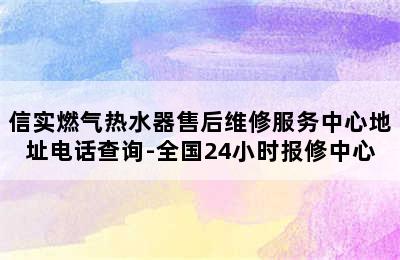 信实燃气热水器售后维修服务中心地址电话查询-全国24小时报修中心