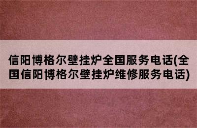 信阳博格尔壁挂炉全国服务电话(全国信阳博格尔壁挂炉维修服务电话)