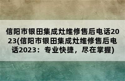 信阳市银田集成灶维修售后电话2023(信阳市银田集成灶维修售后电话2023：专业快捷，尽在掌握)