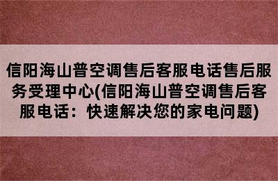 信阳海山普空调售后客服电话售后服务受理中心(信阳海山普空调售后客服电话：快速解决您的家电问题)