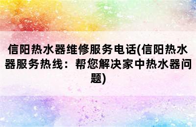 信阳热水器维修服务电话(信阳热水器服务热线：帮您解决家中热水器问题)