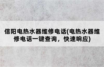 信阳电热水器维修电话(电热水器维修电话一键查询，快速响应)