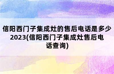 信阳西门子集成灶的售后电话是多少2023(信阳西门子集成灶售后电话查询)