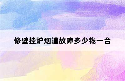 修壁挂炉烟道故障多少钱一台