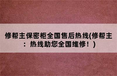 修帮主保密柜全国售后热线(修帮主：热线助您全国维修！)