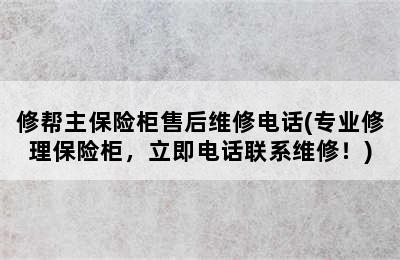 修帮主保险柜售后维修电话(专业修理保险柜，立即电话联系维修！)