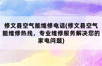 修文县空气能维修电话(修文县空气能维修热线，专业维修服务解决您的家电问题)