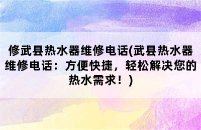 修武县热水器维修电话(武县热水器维修电话：方便快捷，轻松解决您的热水需求！)