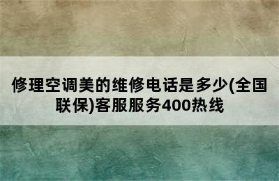 修理空调美的维修电话是多少(全国联保)客服服务400热线