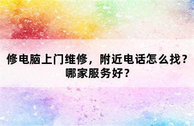 修电脑上门维修，附近电话怎么找？哪家服务好？