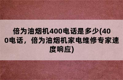 倍为油烟机400电话是多少(400电话，倍为油烟机家电维修专家速度响应)