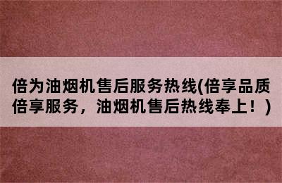 倍为油烟机售后服务热线(倍享品质倍享服务，油烟机售后热线奉上！)