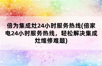 倍为集成灶24小时服务热线(倍家电24小时服务热线，轻松解决集成灶维修难题)