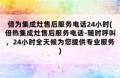 倍为集成灶售后服务电话24小时(倍热集成灶售后服务电话-随时呼叫，24小时全天候为您提供专业服务)