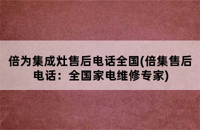 倍为集成灶售后电话全国(倍集售后电话：全国家电维修专家)