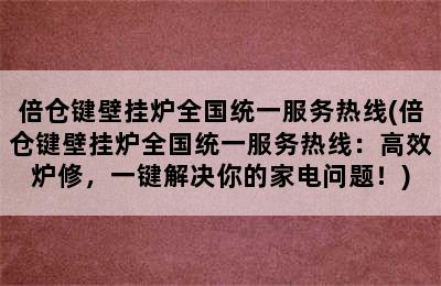 倍仓键壁挂炉全国统一服务热线(倍仓键壁挂炉全国统一服务热线：高效炉修，一键解决你的家电问题！)