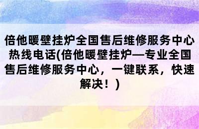 倍他暖壁挂炉全国售后维修服务中心热线电话(倍他暖壁挂炉—专业全国售后维修服务中心，一键联系，快速解决！)