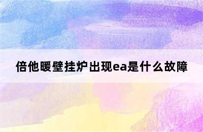 倍他暖壁挂炉出现ea是什么故障